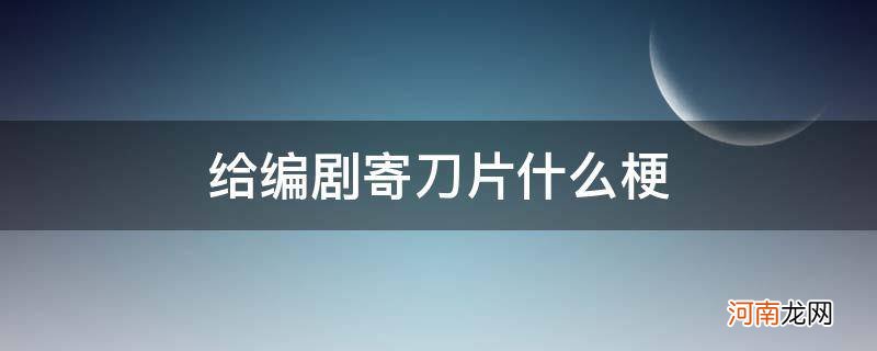 真有人寄刀片给编剧吗 给编剧寄刀片什么梗