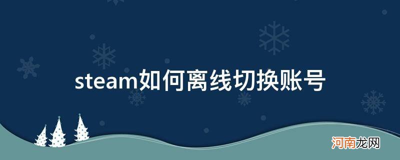 steam离线切换账号游戏还能玩么 steam如何离线切换账号