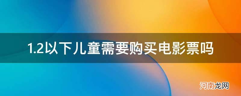 1.2以下儿童看电影需要买票吗 1.2以下儿童需要购买电影票吗