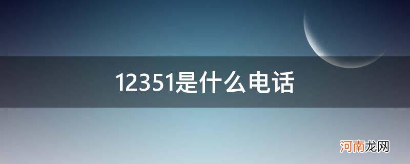 12351是什么电话号码 12351是什么电话