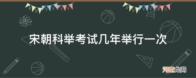 宋朝科举考试考几天 宋朝科举考试几年举行一次