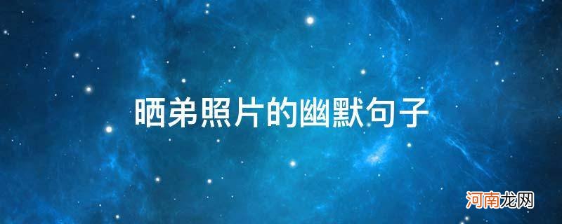 晒弟照片的说说幽默 晒弟照片的幽默句子