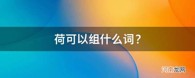 荷可以组什么词语和拼音 荷可以组什么词？