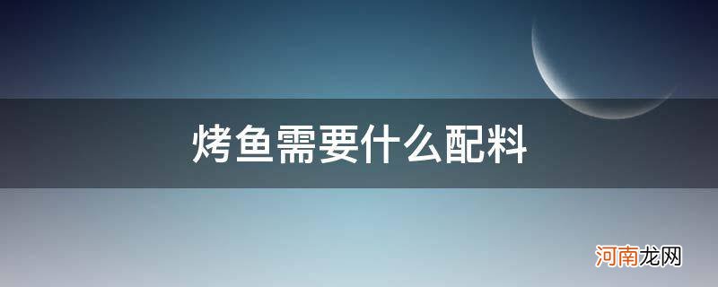 烧烤烤鱼需要什么配料 烤鱼需要什么配料