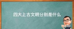 中国上古四大文明 四大上古文明分别是什么