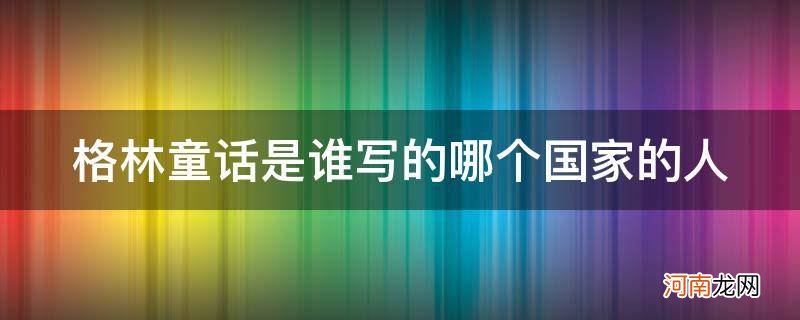 格林童话的作者是什么国家的人 格林童话是谁写的哪个国家的人