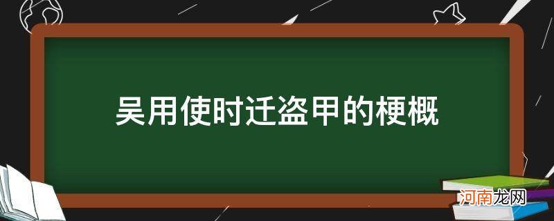 吴用使用迁盗甲的主要内容 吴用使时迁盗甲的梗概