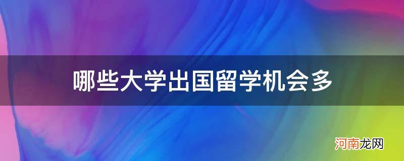 出国留学机会多专业 哪些大学出国留学机会多