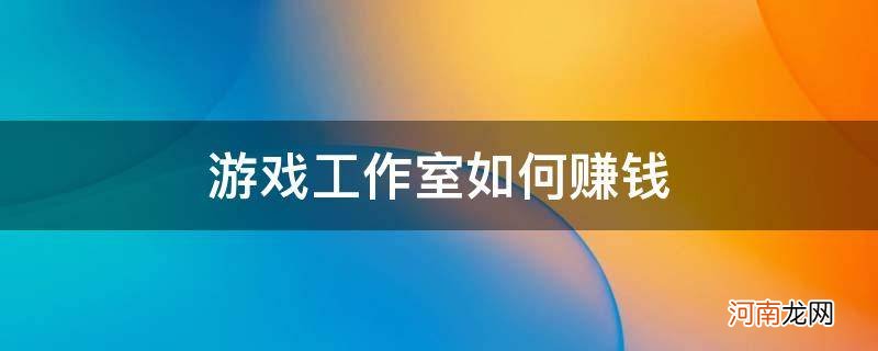 游戏工作室怎么赚钱的 游戏工作室如何赚钱