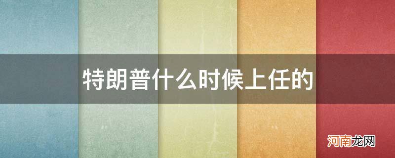 特朗普什么时候上任的?多少岁 特朗普什么时候上任的