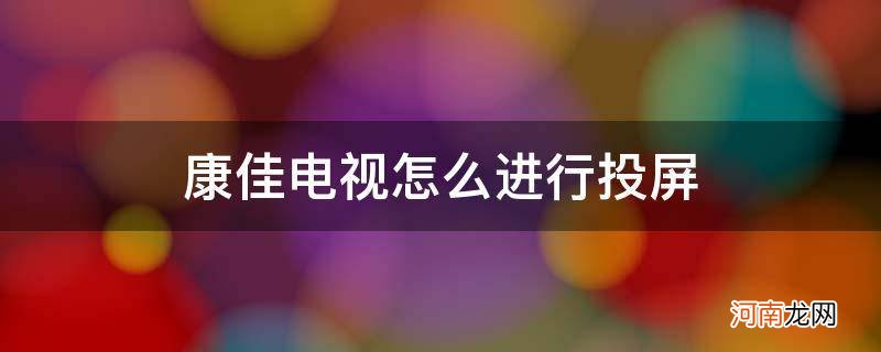 康佳网络电视如何投屏 康佳电视怎么进行投屏