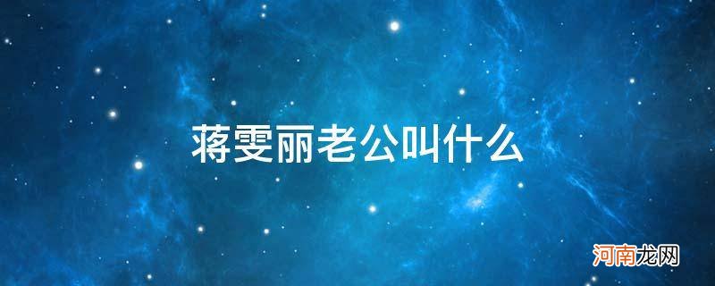 蒋雯丽老公叫啥 蒋雯丽老公叫什么