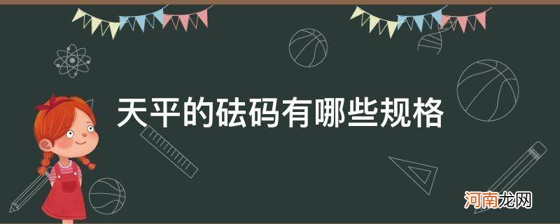 天平的砝码有哪些规格初中 天平的砝码有哪些规格