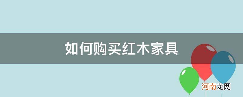 如何购买红木家具好 如何购买红木家具