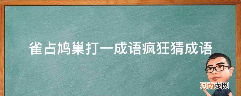 鹊巢鸦占打一个成语 雀占鸠巢打一成语疯狂猜成语