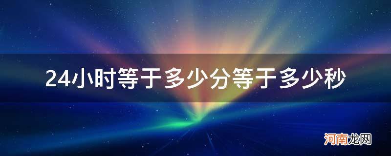 24小时等于几秒 24小时等于多少分等于多少秒