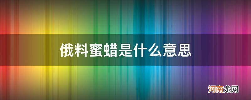 蜜蜡俄料和乌料是什么意思 俄料蜜蜡是什么意思