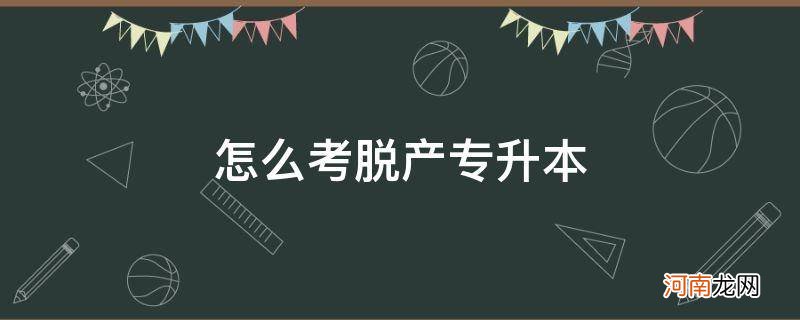 专升本需要脱产吗 怎么考脱产专升本