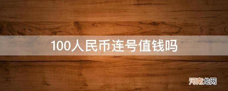 100人民币连号值多少钱 100人民币连号值钱吗