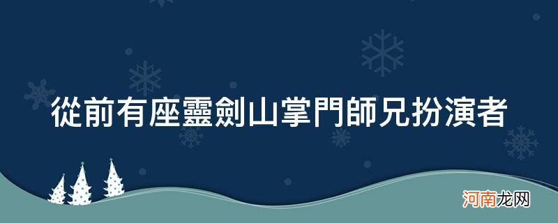 从前有座灵剑山大师兄扮演者 从前有座灵剑山掌门师兄扮演者