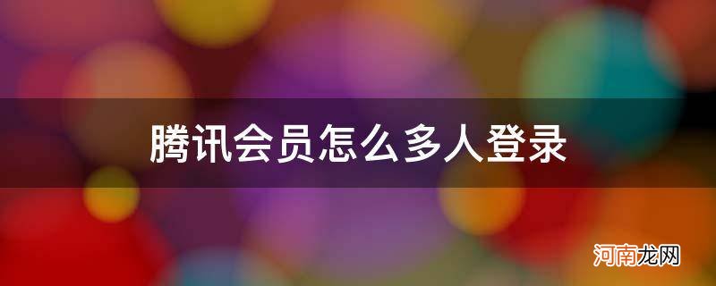 腾讯会员怎么设置多人登录 腾讯会员怎么多人登录