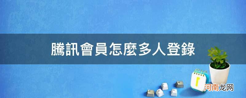 腾讯会员怎么设置多人登录 腾讯会员怎么多人登录