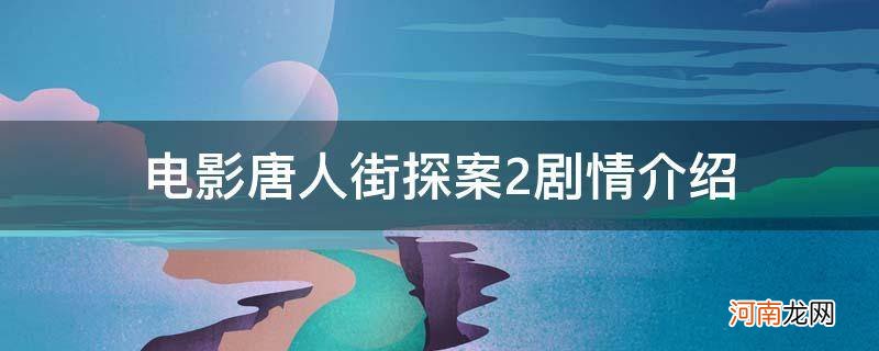 电影唐人街探案2剧情介绍简介 电影唐人街探案2剧情介绍