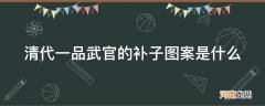 清朝一品武官的补子图案是什么 清代一品武官的补子图案是什么