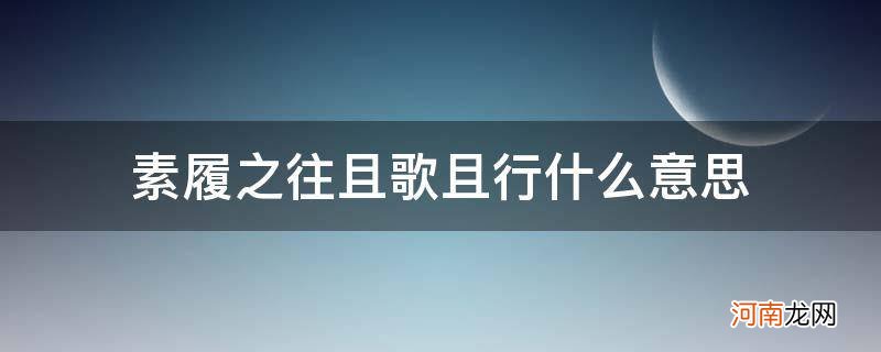 素履之往,且歌且行 素履之往且歌且行什么意思