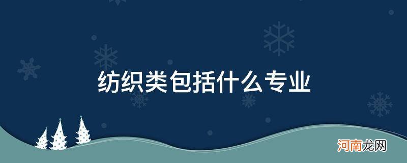 纺织类是什么专业 纺织类包括什么专业