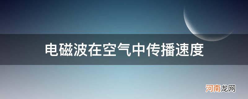 电磁波在空气中传播速度约为 电磁波在空气中传播速度