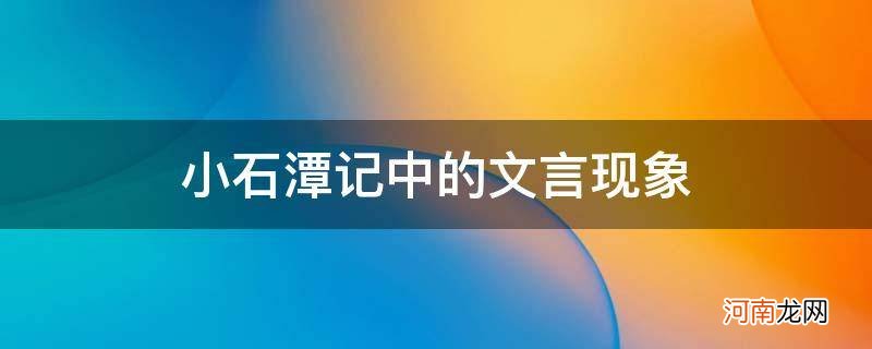 小石潭记的文言现象有哪些 小石潭记中的文言现象