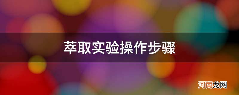 萃取实验步骤七个步骤 萃取实验操作步骤