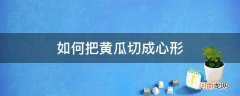 黄瓜怎么切成爱心形状 如何把黄瓜切成心形