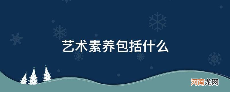 综合素质评价艺术素养包括什么 艺术素养包括什么