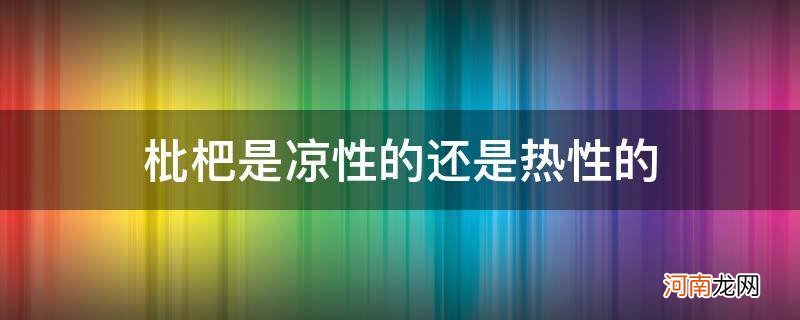 枇杷是凉性的还是热性的水果 枇杷是凉性的还是热性的