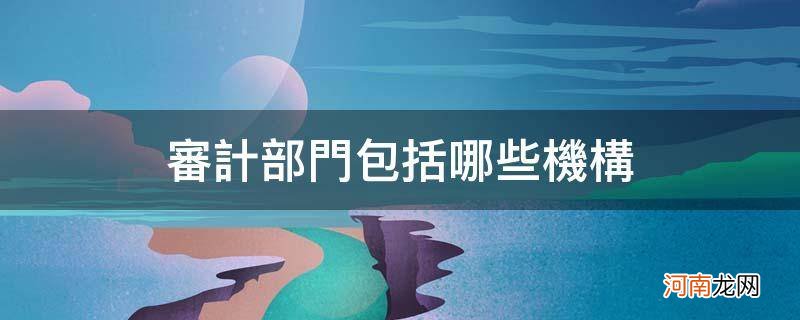 内部审计机构有哪些 审计部门包括哪些机构