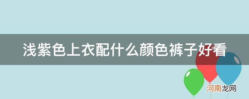 浅紫色上衣配什么颜色裤子好看