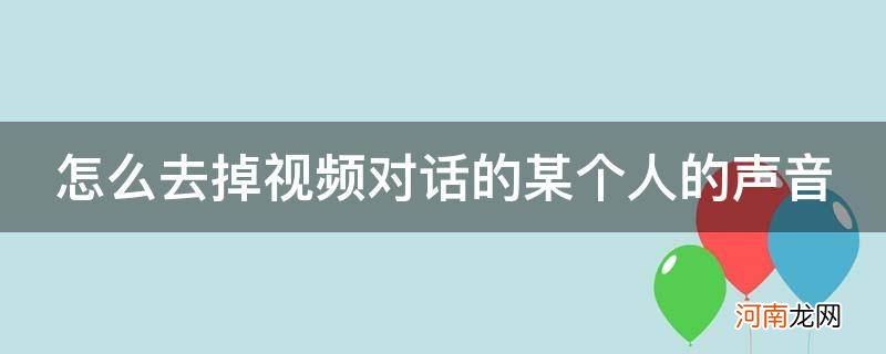 视频怎么去掉人物对话声音 怎么去掉视频对话的某个人的声音