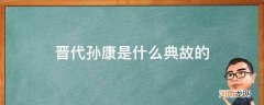 晋人孙康的故事 晋代孙康是什么典故的