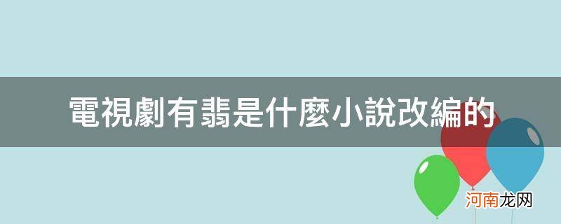 电视剧有翡是根据什么小说改编的 电视剧有翡是什么小说改编的