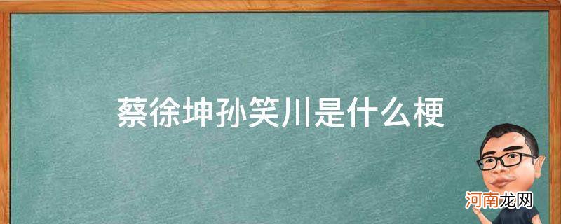 孙笑川蔡徐坤怎么回事 蔡徐坤孙笑川是什么梗