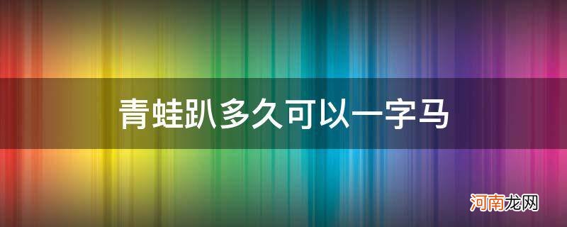 青蛙趴要趴多久可以一字马 青蛙趴多久可以一字马