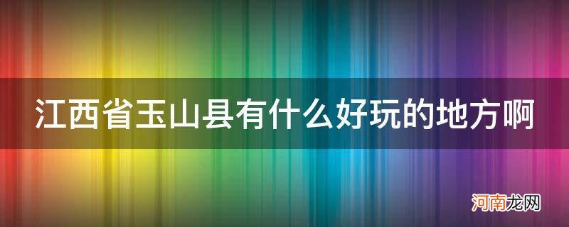 江西玉山有哪些好玩的地方 江西省玉山县有什么好玩的地方啊