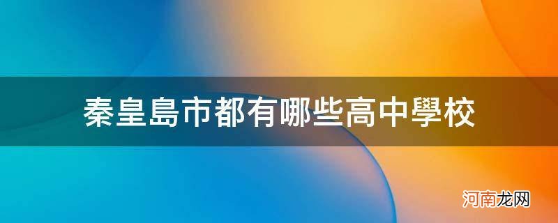 秦皇岛市普通高中都有哪些学校 秦皇岛市都有哪些高中学校