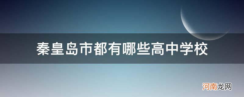 秦皇岛市普通高中都有哪些学校 秦皇岛市都有哪些高中学校