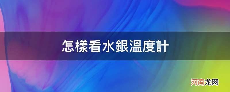 如何看水银温度计的读数 怎样看水银温度计