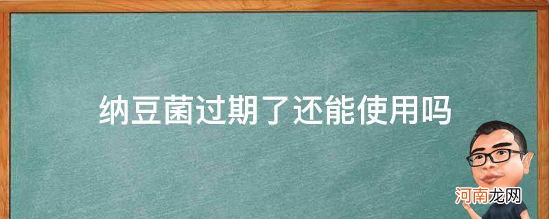 纳豆发酵菌过期了可以用吗 纳豆菌过期了还能使用吗