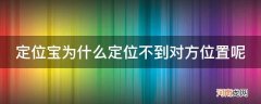 定位宝对方没有定位宝可以查看吗 定位宝为什么定位不到对方位置呢