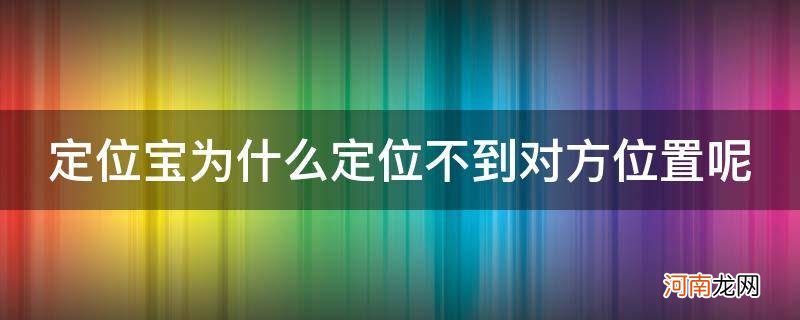 定位宝对方没有定位宝可以查看吗 定位宝为什么定位不到对方位置呢